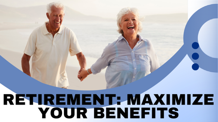 Retirement: Do You Know How To Maximize Your Benefits?