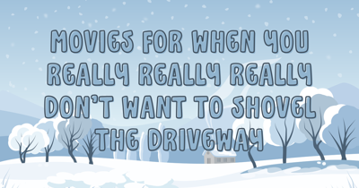 Movies for when you really really really don’t want to shovel the driveway